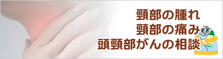 頸部の腫れ・頸部の痛み・頭頸部がんの相談